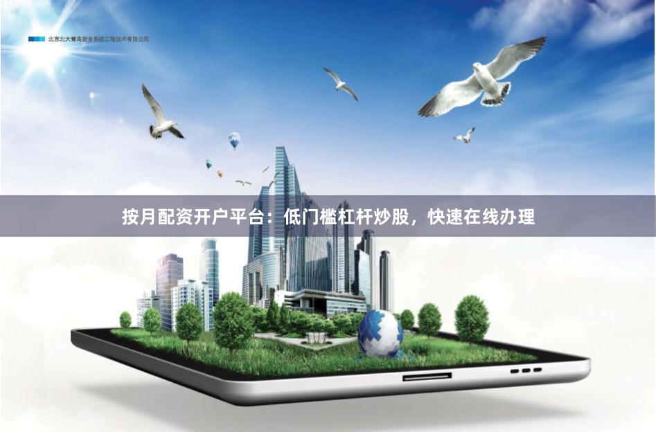 按月配资开户平台：低门槛杠杆炒股，快速在线办理