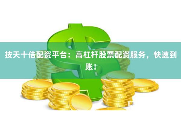 按天十倍配资平台：高杠杆股票配资服务，快速到账！