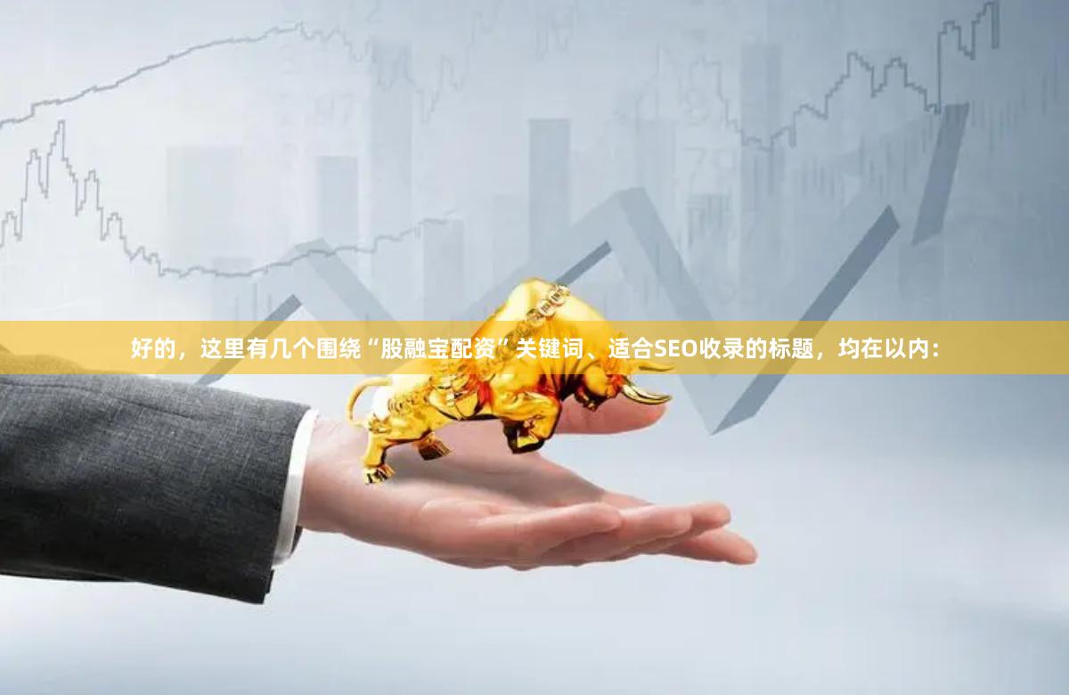 好的，这里有几个围绕“股融宝配资”关键词、适合SEO收录的标题，均在以内：