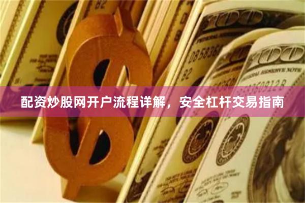 配资炒股网开户流程详解，安全杠杆交易指南