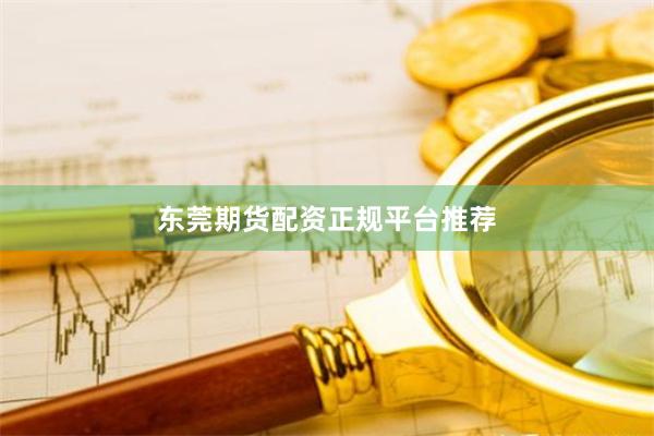 东莞期货配资正规平台推荐