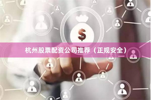 杭州股票配资公司推荐（正规安全）
