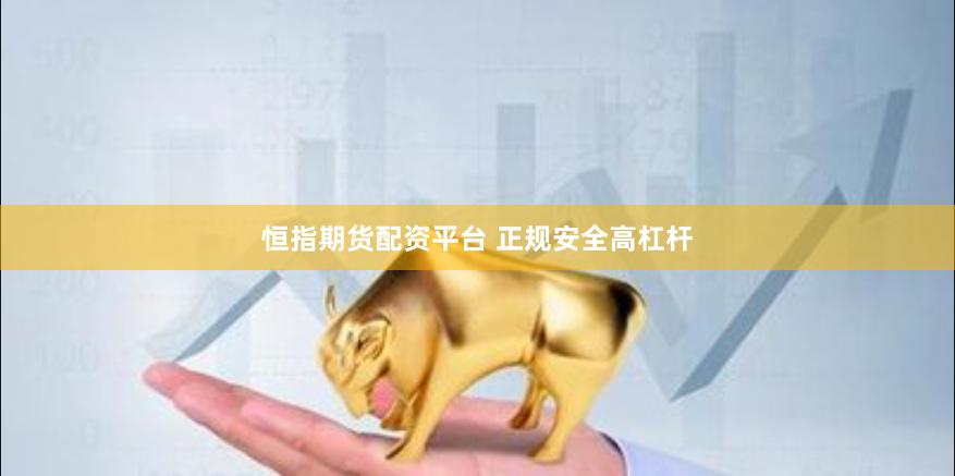 恒指期货配资平台 正规安全高杠杆