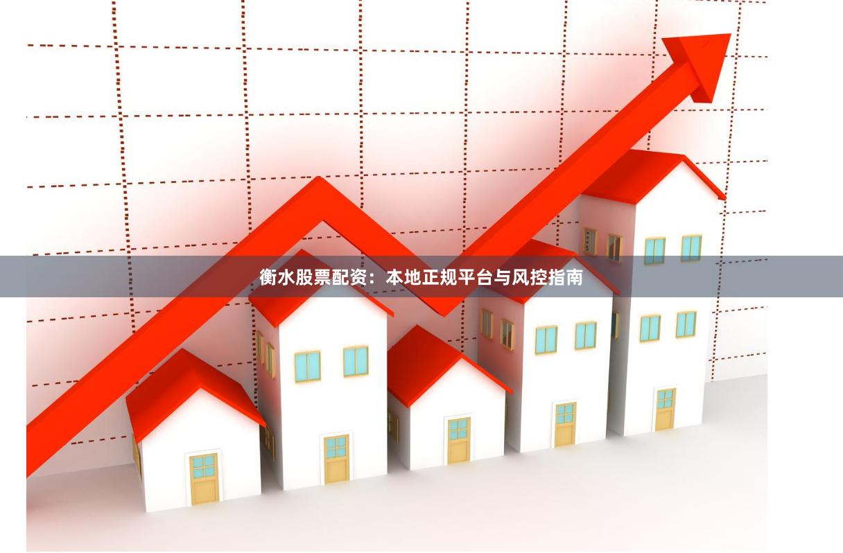 衡水股票配资：本地正规平台与风控指南