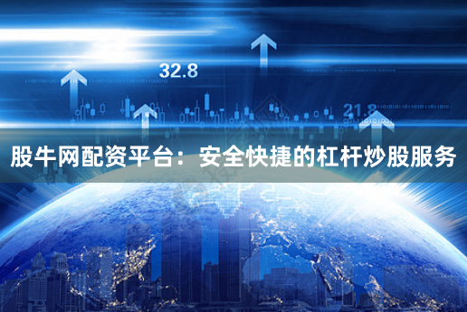 股牛网配资平台：安全快捷的杠杆炒股服务