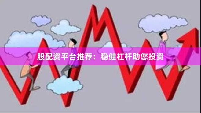 股配资平台推荐：稳健杠杆助您投资