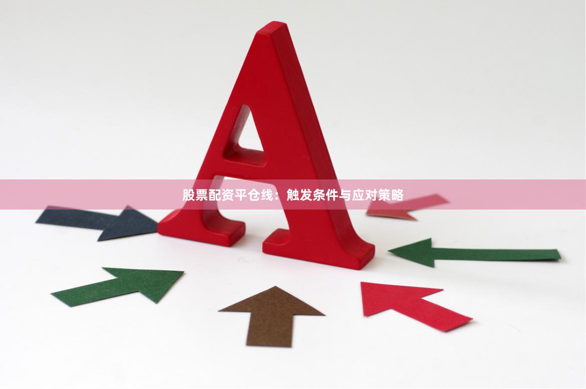 股票配资平仓线：触发条件与应对策略
