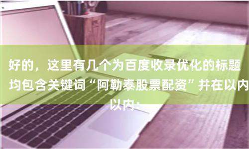 好的，这里有几个为百度收录优化的标题，均包含关键词“阿勒泰股票配资”并在以内：