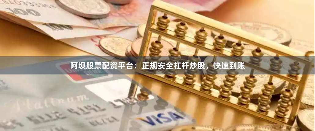阿坝股票配资平台：正规安全杠杆炒股，快速到账
