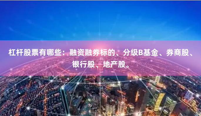 杠杆股票有哪些：融资融券标的、分级B基金、券商股、银行股、地产股。