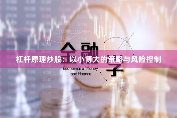 杠杆原理炒股：以小博大的策略与风险控制