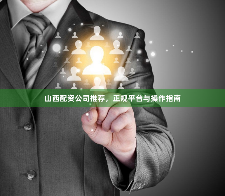 山西配资公司推荐，正规平台与操作指南