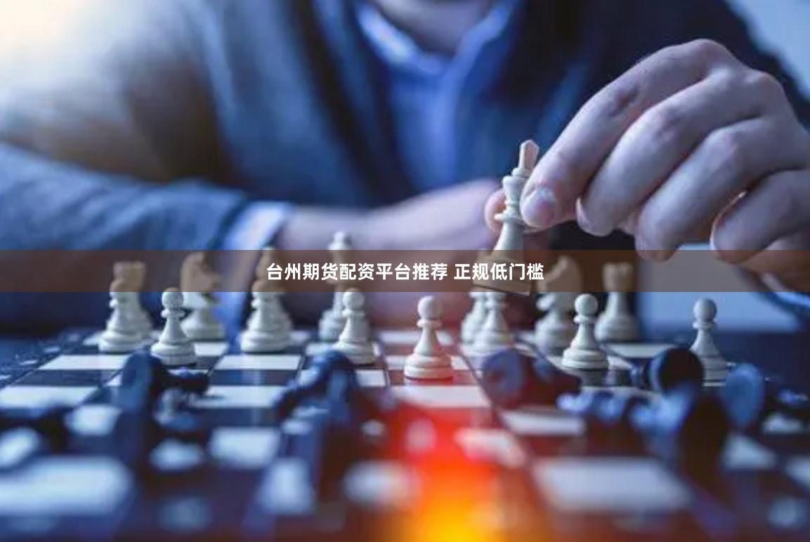 台州期货配资平台推荐 正规低门槛
