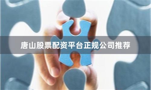 唐山股票配资平台正规公司推荐