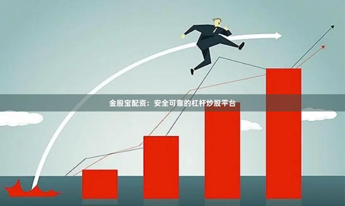 金股宝配资：安全可靠的杠杆炒股平台
