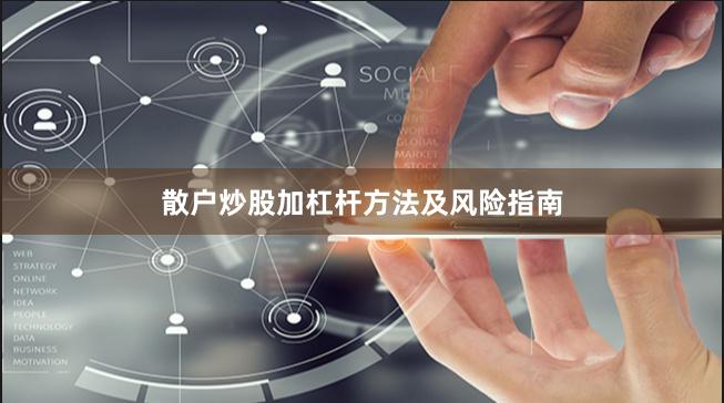 散户炒股加杠杆方法及风险指南