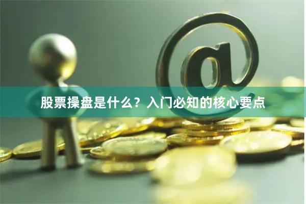 股票操盘是什么？入门必知的核心要点